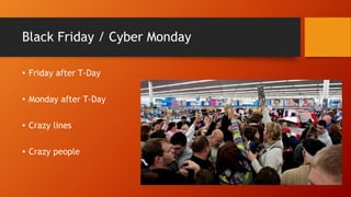 Black Friday / Cyber Monday
• Friday after T-Day
• Monday after T-Day
• Crazy lines
• Crazy people
 