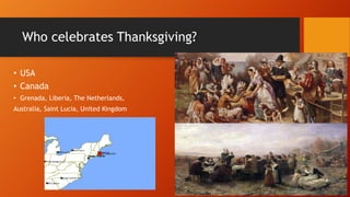 Who celebrates Thanksgiving?
• USA
• Canada
• Grenada, Liberia, The Netherlands,
Australia, Saint Lucia, United Kingdom
 