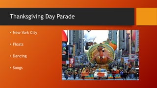 Thanksgiving Day Parade
• New York City
• Floats
• Dancing
• Songs