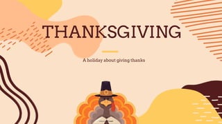 THANKSGIVING
A holiday about giving thanks
 