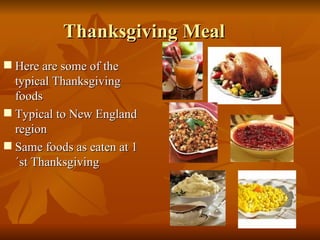 Thanksgiving Meal <ul><li>Here are some of the typical Thanksgiving foods </li></ul><ul><li>Typical to New England region ...