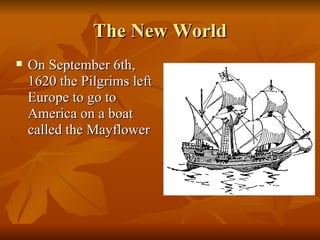 The New World On September 6th, 1620 the Pilgrims left Europe to go to America on a boat called the Mayflower 