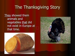 The Thanksgiving Story They  showed them animals and vegetables  that  did not exist in Europe at that time.  