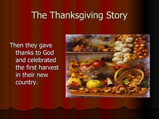 The Thanksgiving Story Then they gave thanks to God and celebrated the first harvest in their new country. 
