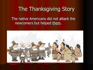 The Thanksgiving Story The native Americans did not attack the newcomers but helped  them . 