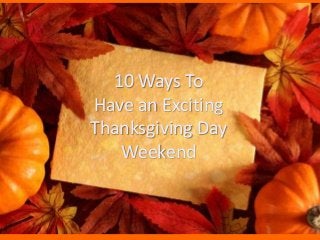 10 Ways To
Have an Exciting
Thanksgiving Day
Weekend

 