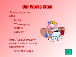 Our Works Cited For our report we used: Books “ Thanksgiving  History” Internet http://usis.usemb.se/holidays/celebrate/thanksgiving.html Prior Knowledge 