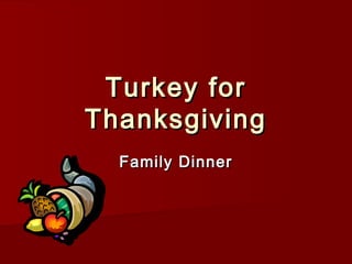 Turkey forTurkey for
ThanksgivingThanksgiving
Family DinnerFamily Dinner
 