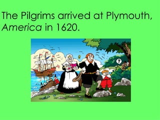 The Pilgrims arrived at Plymouth,  America  in 1620. 