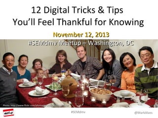 @MarkAlves#SEMdmv
12 Digital Tricks & Tips
You’ll Feel Thankful for Knowing
November 12, 2013November 12, 2013
#SEMdmv Meetup – Washington, DC#SEMdmv Meetup – Washington, DC
Photo:Photo: http://www.flickr.com/photos/grobleto/5329264630/http://www.flickr.com/photos/grobleto/5329264630/
 