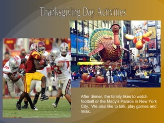 After dinner, the family likes to watch
football or the Macy’s Parade in New York
City. We also like to talk, play games and
relax.
 