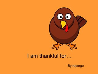 I am thankful for…
By ropergo
 