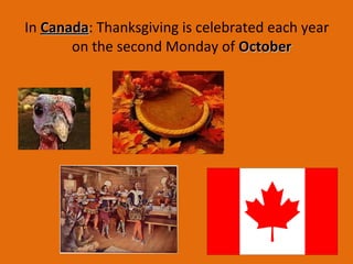 In CanadaCanada: Thanksgiving is celebrated each year
on the second Monday of OctoberOctober
 