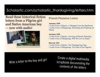 Scholastic.com/scholastic_thanksgiving/letters.htm
Write a letter to the boy and girl
Create a digital multimedia
scrapbook documenting the
contents of the letters
 