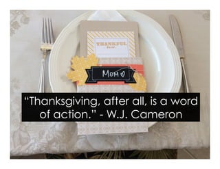 “Thanksgiving, after all, is a word
of action.” - W.J. Cameron
 