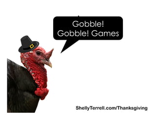 ShellyTerrell.com/Thanksgiving
Gobble!
Gobble! Games
 