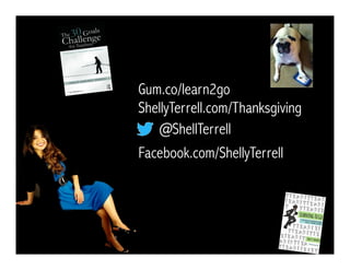 @ShellTerrell
Facebook.com/ShellyTerrell
Gum.co/learn2go
ShellyTerrell.com/Thanksgiving
 