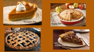 Pumpkin Pie
Apple Pie
Blueberry Pie
Pecan Pie
 