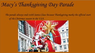 The parade always ends with Santa Claus because Thanksgiving marks the official start
of the Christmas season in the USA.
Macy’s Thanksgiving Day Parade
 