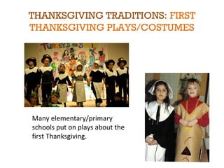 THANKSGIVING TRADITIONS: FIRST 
THANKSGIVING PLAYS/COSTUMES 
Many elementary/primary 
schools put on plays about the 
first Thanksgiving. 
 