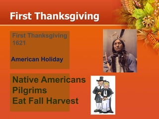 First Thanksgiving
First Thanksgiving
1621
American Holiday
Native Americans
Pilgrims
Eat Fall Harvest