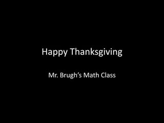 Happy Thanksgiving

 Mr. Brugh’s Math Class
 