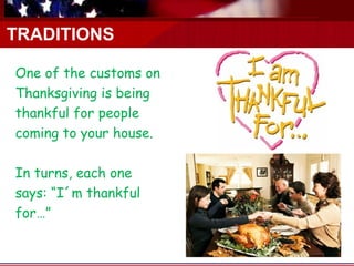 TRADITIONS

One of the customs on
Thanksgiving is being
thankful for people
coming to your house.

In turns, each one
says: “I´m thankful
for…”
 