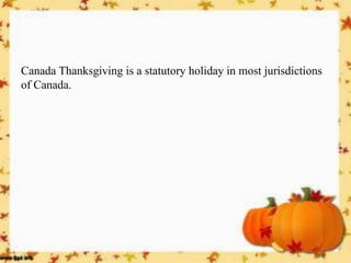 Canada Thanksgiving is a statutory holiday in most jurisdictions of Canada.  