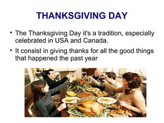 THANKSGIVING DAY 
 The Thanksgiving Day it's a tradition, especially 
celebrated in USA and Canada. 
 It consist in giving thanks for all the good things 
that happened the past year 
 