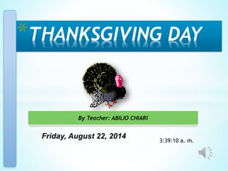 *THANKSGIVING DAY 
By Teacher: ABILIO CHIARI 
Friday, August 22, 2014 
3:39:10 a. m. 
 