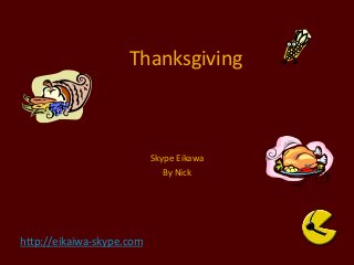 http://eikaiwa-skype.com
Thanksgiving
Skype Eikawa
By Nick
 