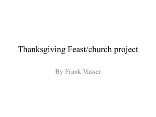 Thanksgiving Feast/church project
By Frank Vasser

 