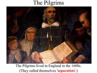 The Pilgrims
The Pilgrims lived in England in the 1600s.
(They called themselves 'separatists'.)
 