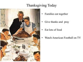 Thanksgiving Today
• Families eat together
• Give thanks and pray
• Eat lots of food
• Watch American Football on TV
 