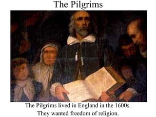 The Pilgrims
The Pilgrims lived in England in the 1600s.
They wanted freedom of religion.
 