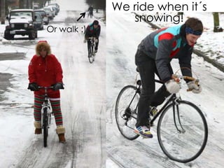 Or walk :)

We ride when it´s
snowing!

 
