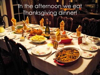 In the afternoon we eat
Thanksgiving dinner!

 