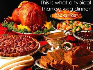 This is what a typical
Thanksgiving dinner
looks like

 