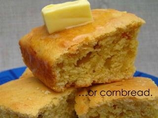 …or cornbread.

 