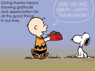 Giving thanks means
showing gratitude
and appreciation for
all the good things
in our lives.

 