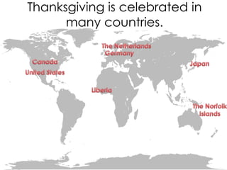 Thanksgiving is celebrated in
many countries.

 