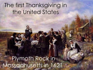 The first Thanksgiving in
the United States

Plymoth Rock in
Massachusetts in 1621.

 