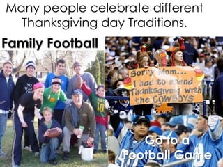 Many people celebrate different
Thanksgiving day Traditions.

Family Football

Go to a
Football Game

 