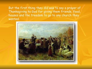 But the first thing they did was to say a prayer of Thanksgiving to God for giving them friends, food, houses and the freedom to go to any church they wanted.   