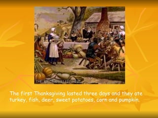 The first Thanksgiving lasted three days and they ate turkey, fish, deer, sweet potatoes, corn and pumpkin.  