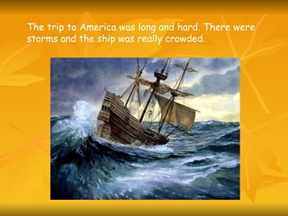 The trip to America was long and hard. There were storms and the ship was really crowded.   