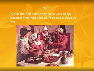 FALL When the Fall came they were very happy because they had a lot of food and a place to live.  
