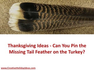 Thanksgiving Ideas - Can You Pin the
Missing Tail Feather on the Turkey?
www.CreativeHolidayIdeas.com
 