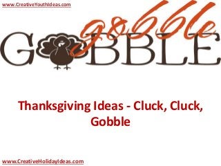 Thanksgiving Ideas - Cluck, Cluck,
Gobble
www.CreativeYouthIdeas.com
www.CreativeHolidayIdeas.com
 