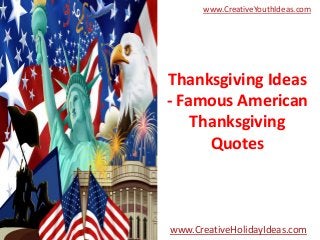 www.CreativeYouthIdeas.com

Thanksgiving Ideas
- Famous American
Thanksgiving
Quotes

www.CreativeHolidayIdeas.com

 